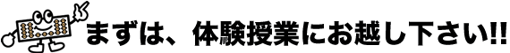 まずは、体験授業にお越し下さい!!